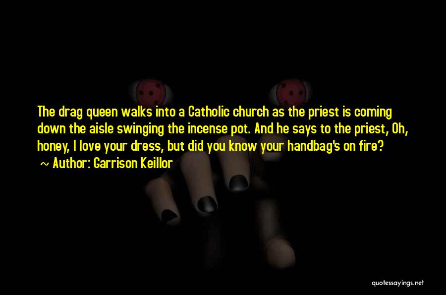 Garrison Keillor Quotes: The Drag Queen Walks Into A Catholic Church As The Priest Is Coming Down The Aisle Swinging The Incense Pot.