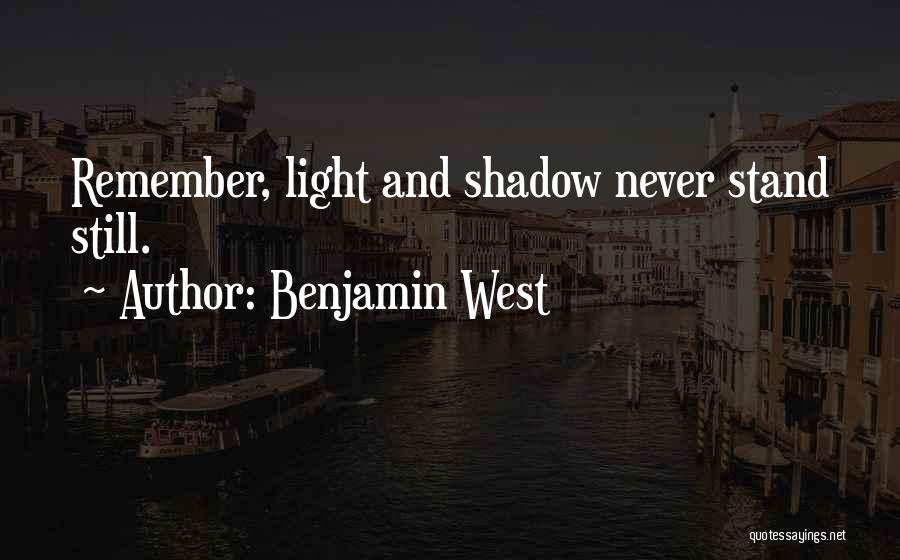 Benjamin West Quotes: Remember, Light And Shadow Never Stand Still.
