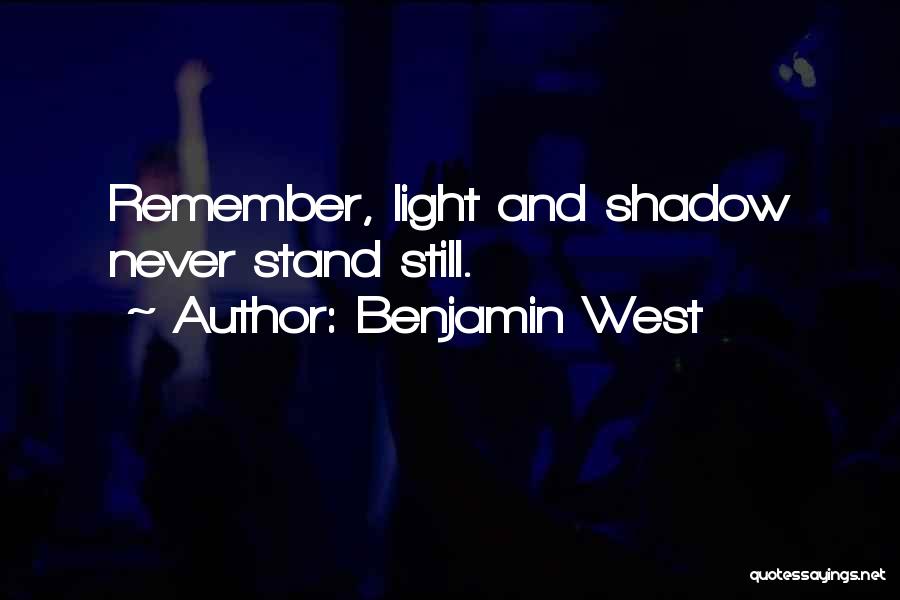 Benjamin West Quotes: Remember, Light And Shadow Never Stand Still.