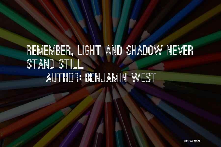 Benjamin West Quotes: Remember, Light And Shadow Never Stand Still.