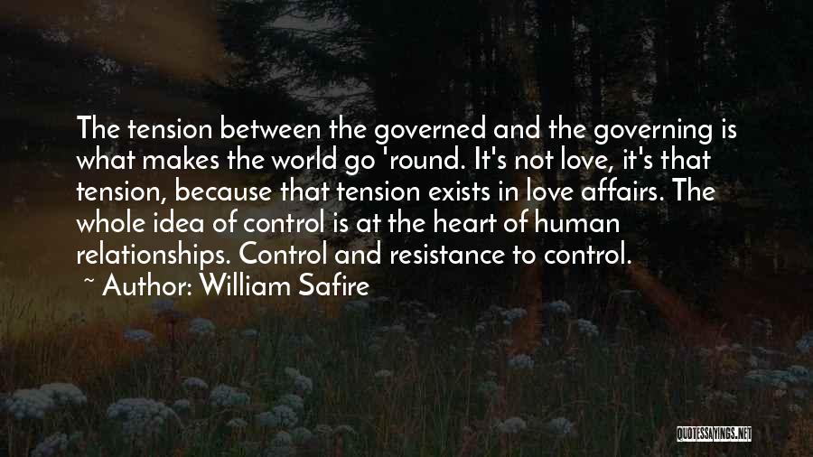 William Safire Quotes: The Tension Between The Governed And The Governing Is What Makes The World Go 'round. It's Not Love, It's That