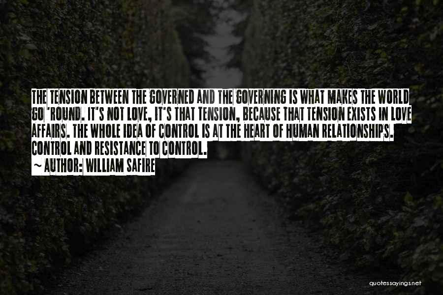 William Safire Quotes: The Tension Between The Governed And The Governing Is What Makes The World Go 'round. It's Not Love, It's That