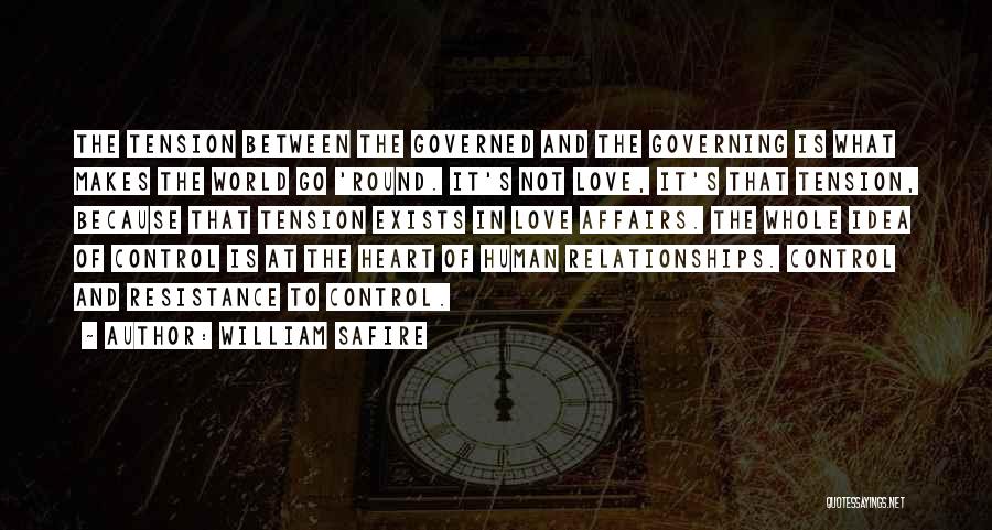 William Safire Quotes: The Tension Between The Governed And The Governing Is What Makes The World Go 'round. It's Not Love, It's That