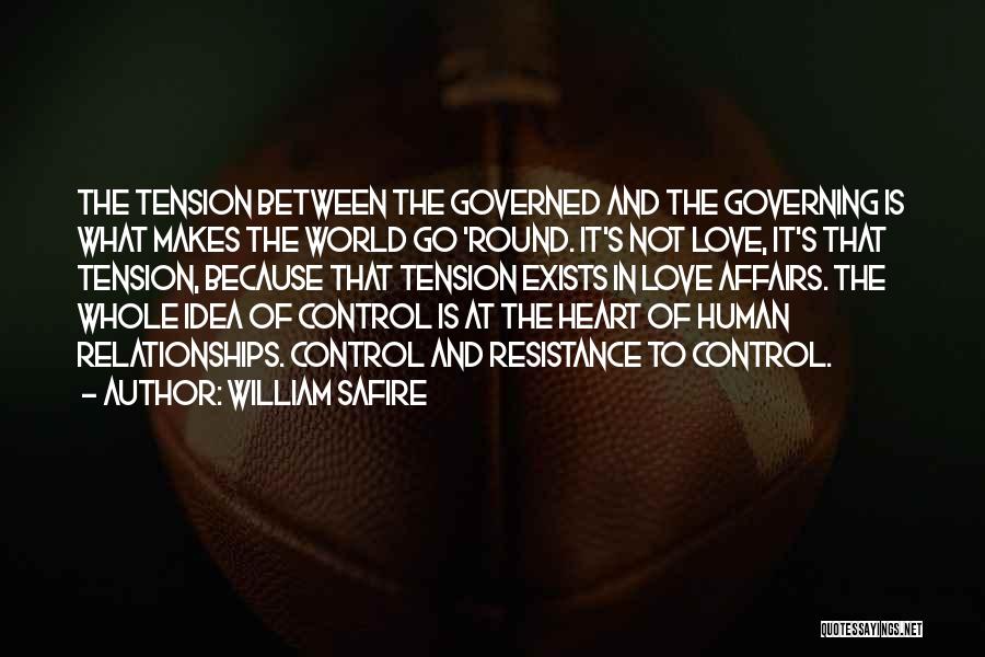 William Safire Quotes: The Tension Between The Governed And The Governing Is What Makes The World Go 'round. It's Not Love, It's That