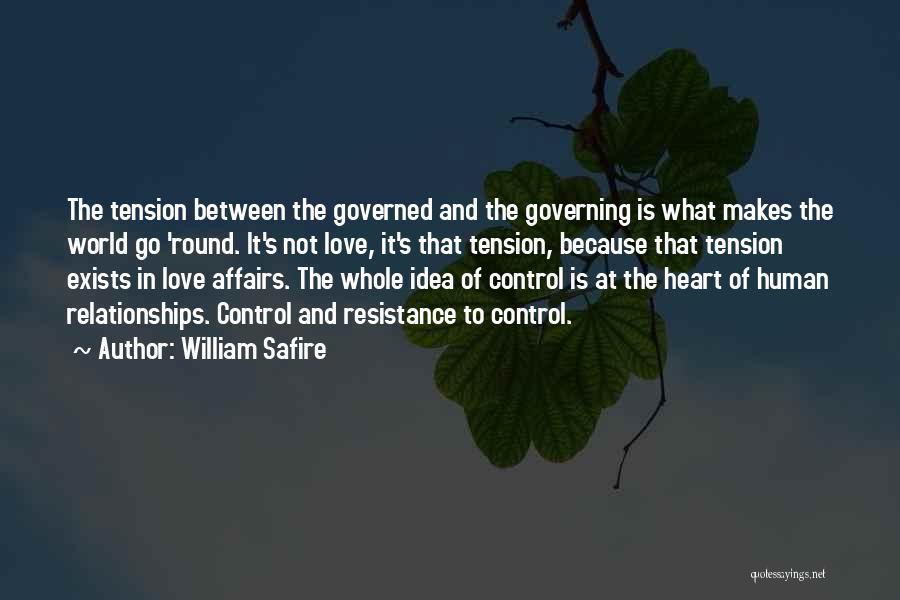 William Safire Quotes: The Tension Between The Governed And The Governing Is What Makes The World Go 'round. It's Not Love, It's That