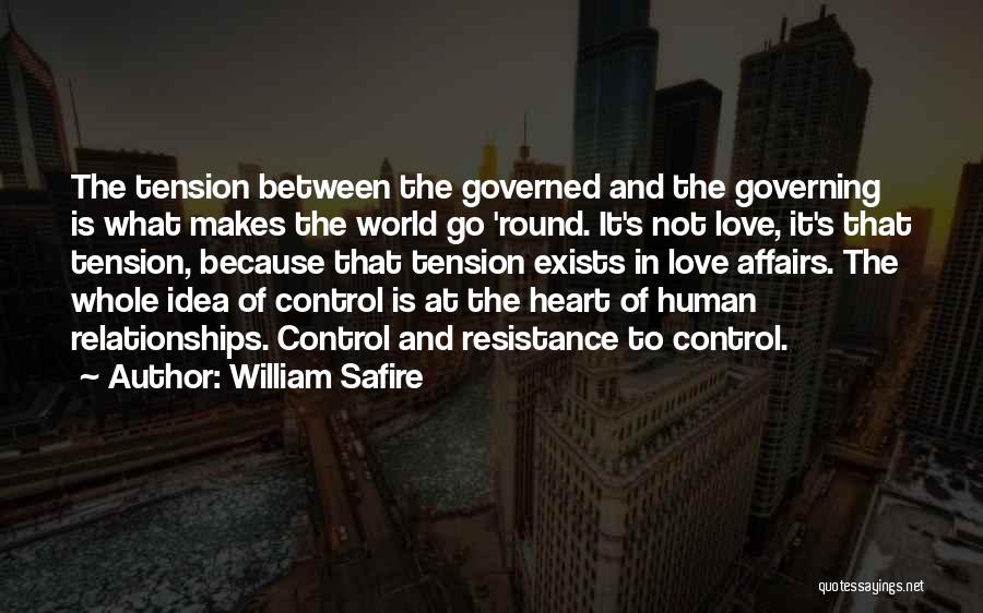 William Safire Quotes: The Tension Between The Governed And The Governing Is What Makes The World Go 'round. It's Not Love, It's That