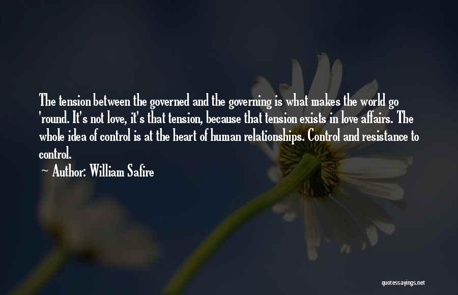 William Safire Quotes: The Tension Between The Governed And The Governing Is What Makes The World Go 'round. It's Not Love, It's That