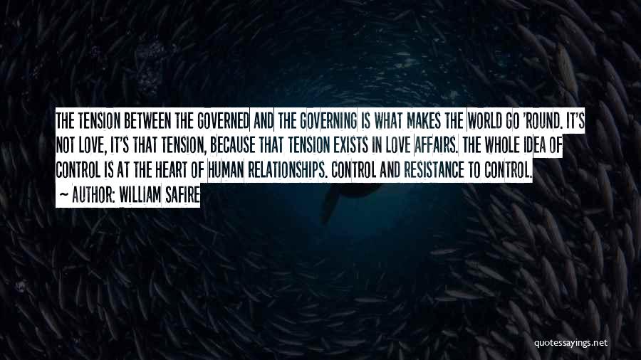 William Safire Quotes: The Tension Between The Governed And The Governing Is What Makes The World Go 'round. It's Not Love, It's That