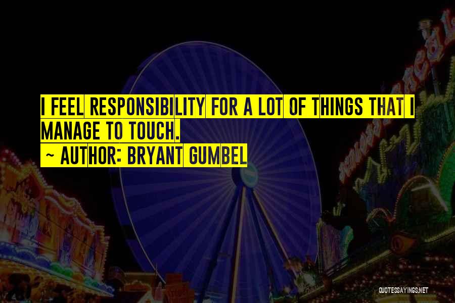 Bryant Gumbel Quotes: I Feel Responsibility For A Lot Of Things That I Manage To Touch.