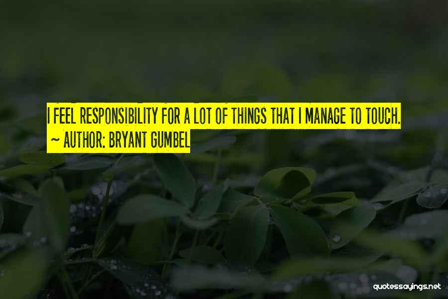 Bryant Gumbel Quotes: I Feel Responsibility For A Lot Of Things That I Manage To Touch.