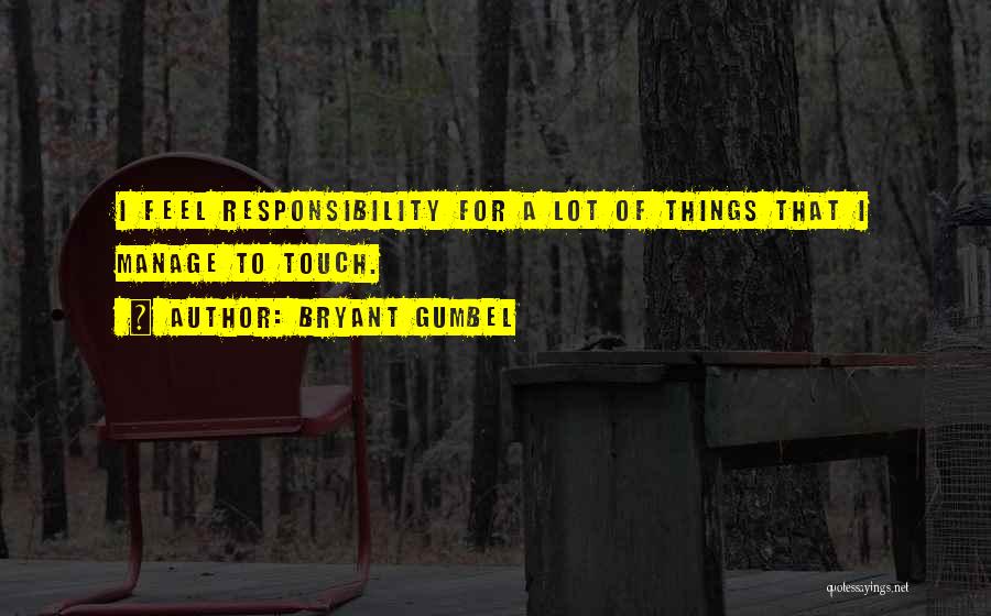 Bryant Gumbel Quotes: I Feel Responsibility For A Lot Of Things That I Manage To Touch.