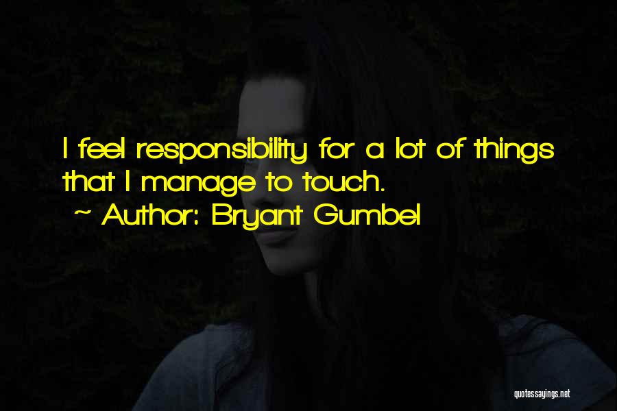 Bryant Gumbel Quotes: I Feel Responsibility For A Lot Of Things That I Manage To Touch.