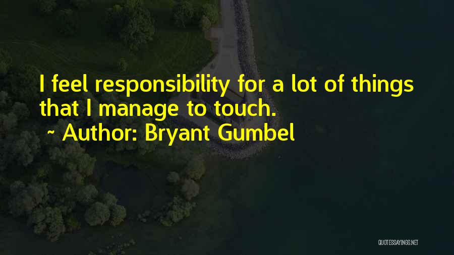 Bryant Gumbel Quotes: I Feel Responsibility For A Lot Of Things That I Manage To Touch.
