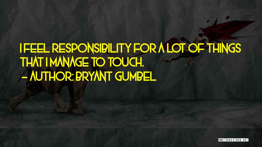 Bryant Gumbel Quotes: I Feel Responsibility For A Lot Of Things That I Manage To Touch.