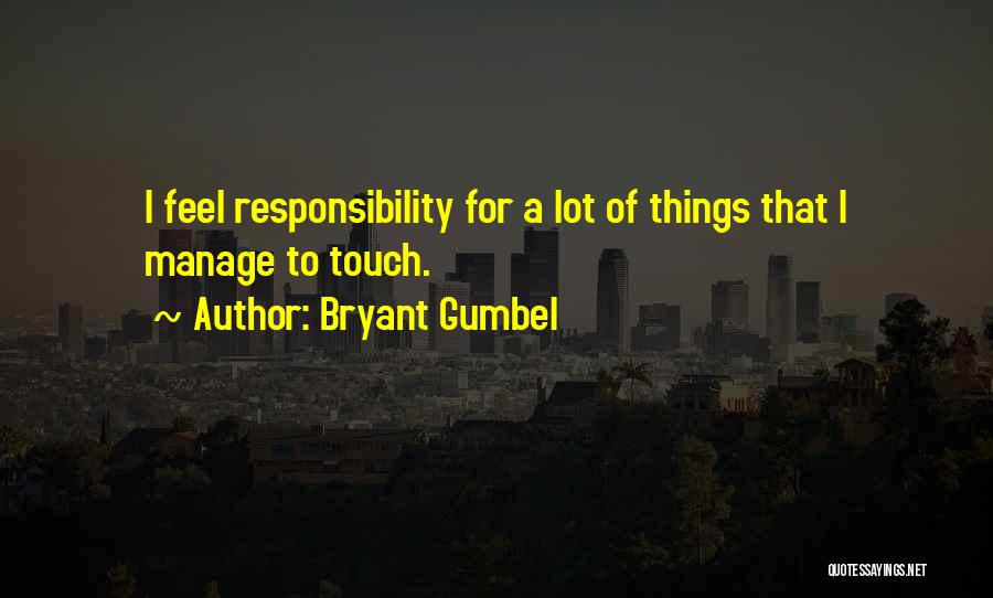 Bryant Gumbel Quotes: I Feel Responsibility For A Lot Of Things That I Manage To Touch.