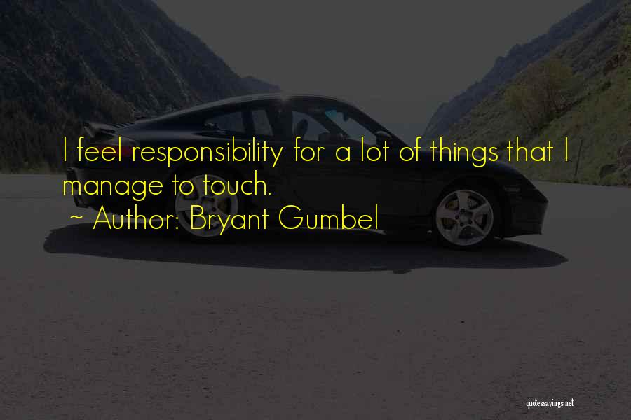 Bryant Gumbel Quotes: I Feel Responsibility For A Lot Of Things That I Manage To Touch.