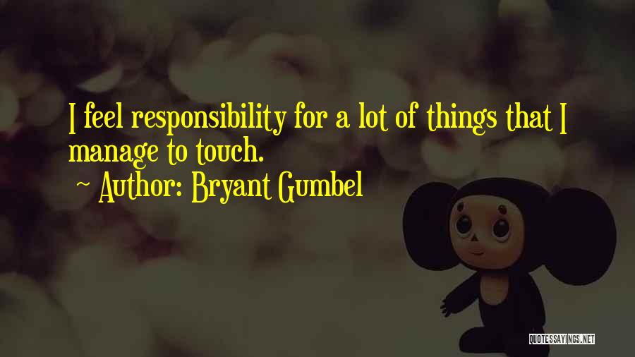 Bryant Gumbel Quotes: I Feel Responsibility For A Lot Of Things That I Manage To Touch.