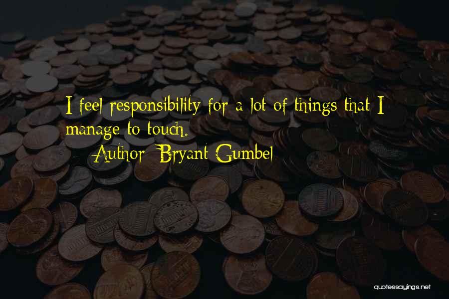 Bryant Gumbel Quotes: I Feel Responsibility For A Lot Of Things That I Manage To Touch.