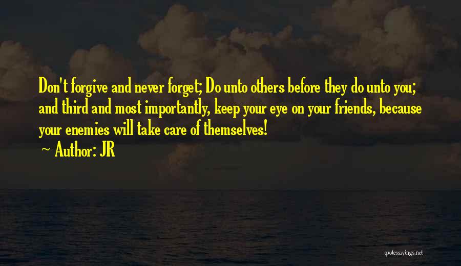 JR Quotes: Don't Forgive And Never Forget; Do Unto Others Before They Do Unto You; And Third And Most Importantly, Keep Your