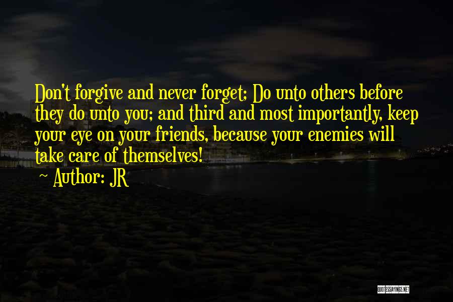 JR Quotes: Don't Forgive And Never Forget; Do Unto Others Before They Do Unto You; And Third And Most Importantly, Keep Your