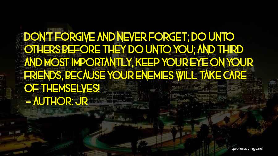 JR Quotes: Don't Forgive And Never Forget; Do Unto Others Before They Do Unto You; And Third And Most Importantly, Keep Your