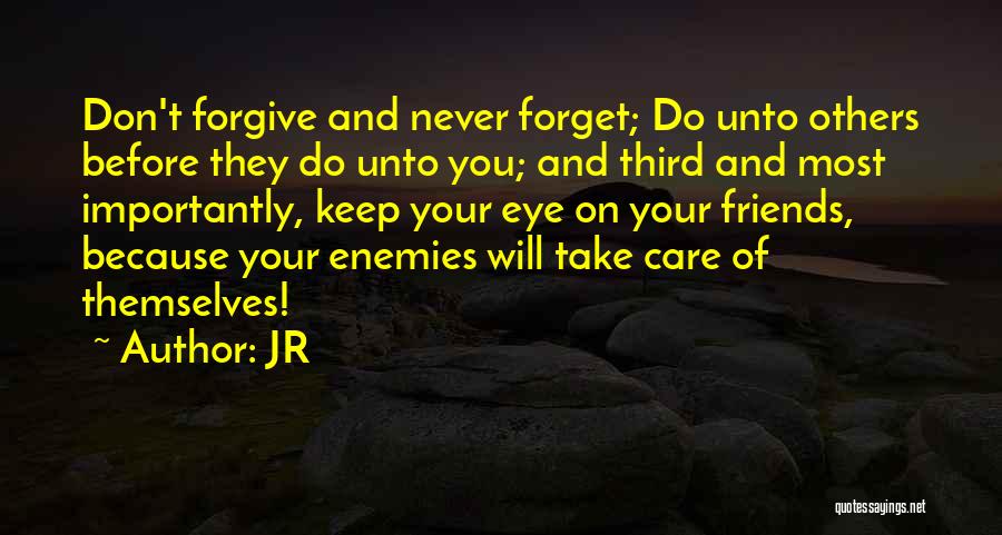 JR Quotes: Don't Forgive And Never Forget; Do Unto Others Before They Do Unto You; And Third And Most Importantly, Keep Your