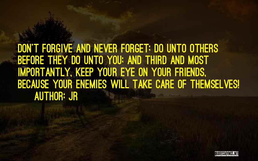 JR Quotes: Don't Forgive And Never Forget; Do Unto Others Before They Do Unto You; And Third And Most Importantly, Keep Your