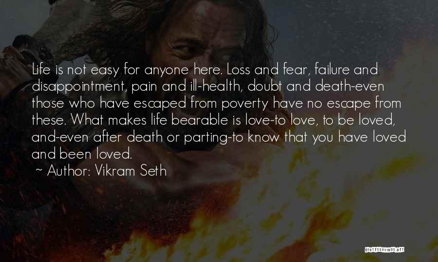 Vikram Seth Quotes: Life Is Not Easy For Anyone Here. Loss And Fear, Failure And Disappointment, Pain And Ill-health, Doubt And Death-even Those