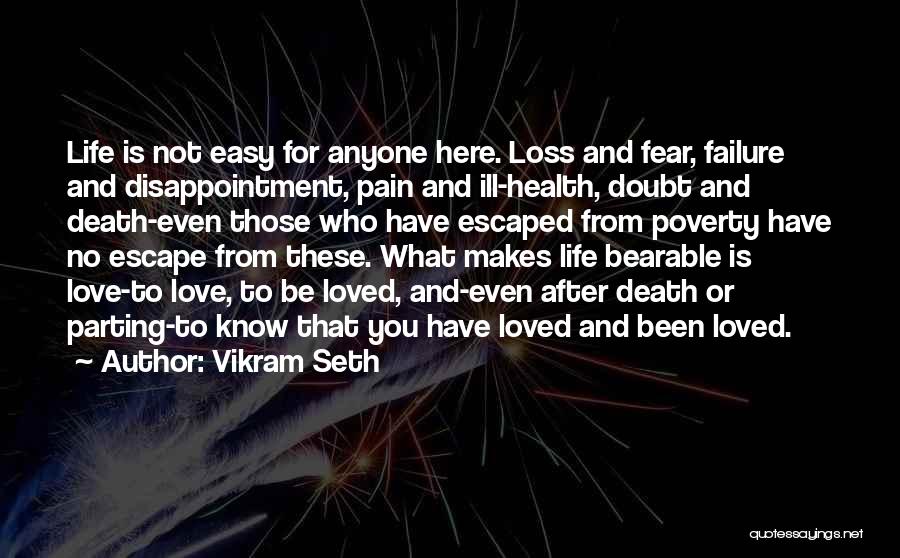 Vikram Seth Quotes: Life Is Not Easy For Anyone Here. Loss And Fear, Failure And Disappointment, Pain And Ill-health, Doubt And Death-even Those