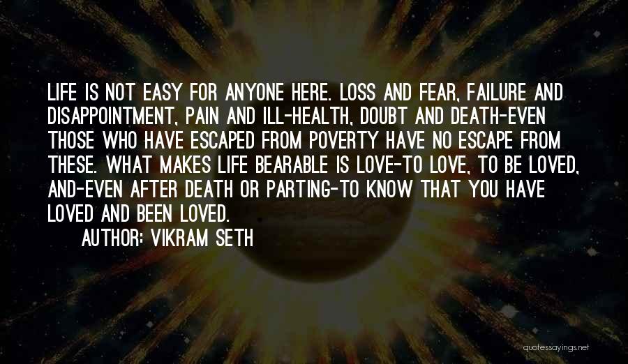 Vikram Seth Quotes: Life Is Not Easy For Anyone Here. Loss And Fear, Failure And Disappointment, Pain And Ill-health, Doubt And Death-even Those