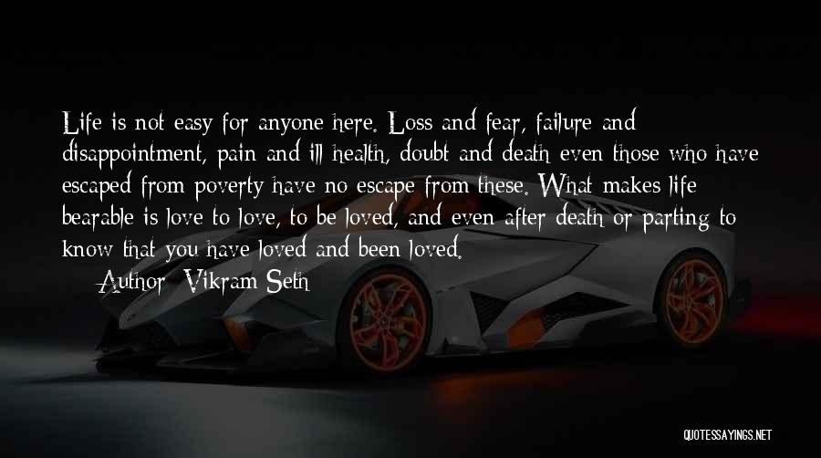 Vikram Seth Quotes: Life Is Not Easy For Anyone Here. Loss And Fear, Failure And Disappointment, Pain And Ill-health, Doubt And Death-even Those