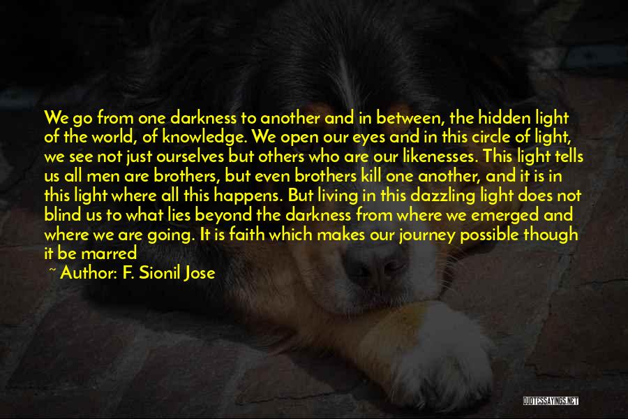 F. Sionil Jose Quotes: We Go From One Darkness To Another And In Between, The Hidden Light Of The World, Of Knowledge. We Open