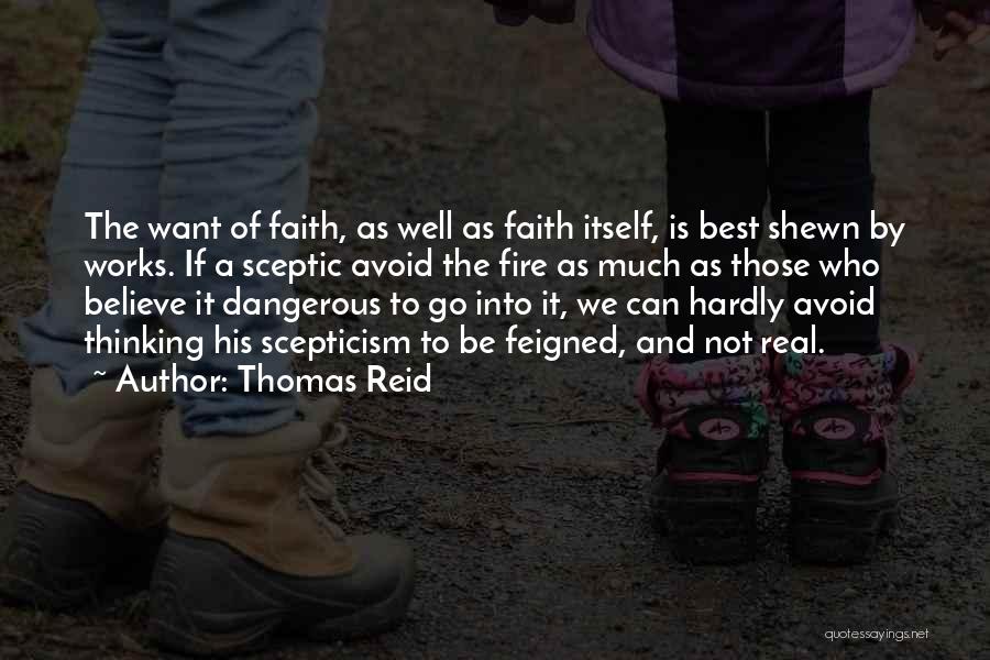 Thomas Reid Quotes: The Want Of Faith, As Well As Faith Itself, Is Best Shewn By Works. If A Sceptic Avoid The Fire