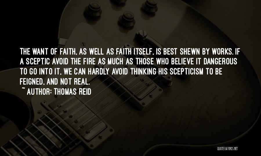 Thomas Reid Quotes: The Want Of Faith, As Well As Faith Itself, Is Best Shewn By Works. If A Sceptic Avoid The Fire