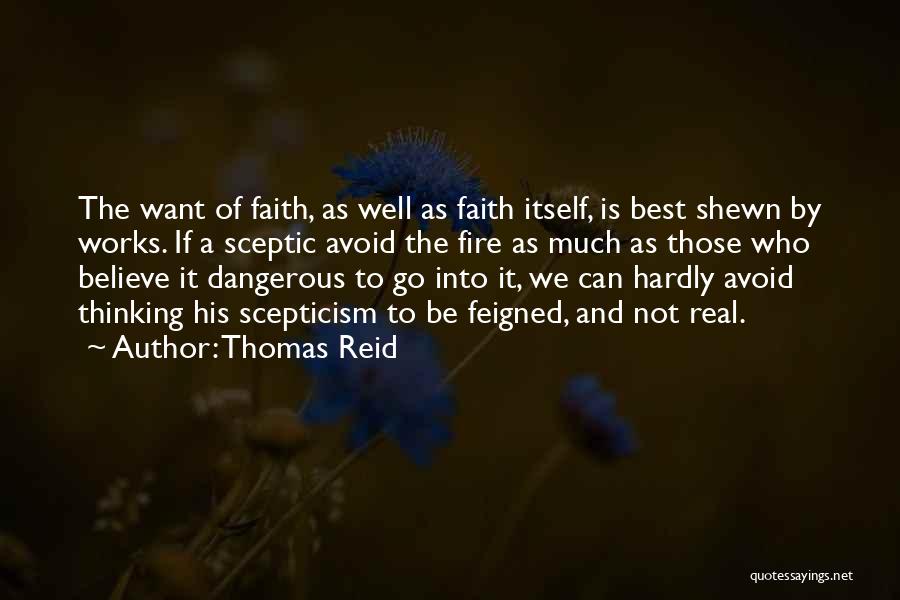 Thomas Reid Quotes: The Want Of Faith, As Well As Faith Itself, Is Best Shewn By Works. If A Sceptic Avoid The Fire