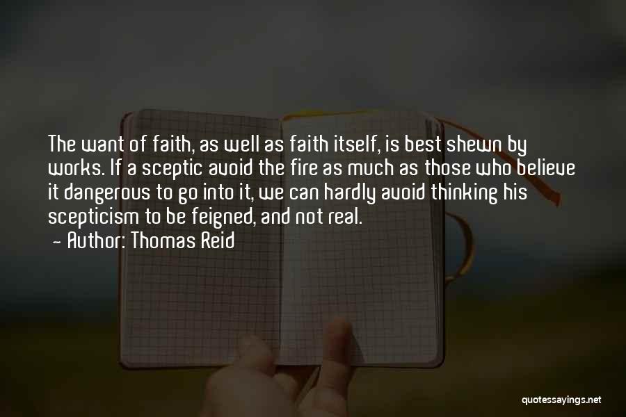 Thomas Reid Quotes: The Want Of Faith, As Well As Faith Itself, Is Best Shewn By Works. If A Sceptic Avoid The Fire