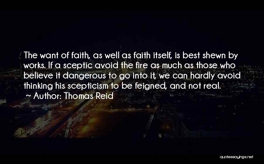 Thomas Reid Quotes: The Want Of Faith, As Well As Faith Itself, Is Best Shewn By Works. If A Sceptic Avoid The Fire