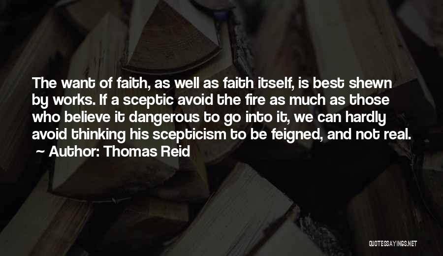 Thomas Reid Quotes: The Want Of Faith, As Well As Faith Itself, Is Best Shewn By Works. If A Sceptic Avoid The Fire