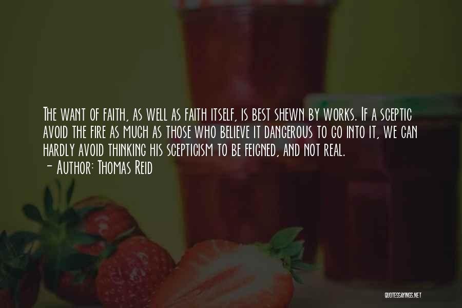 Thomas Reid Quotes: The Want Of Faith, As Well As Faith Itself, Is Best Shewn By Works. If A Sceptic Avoid The Fire