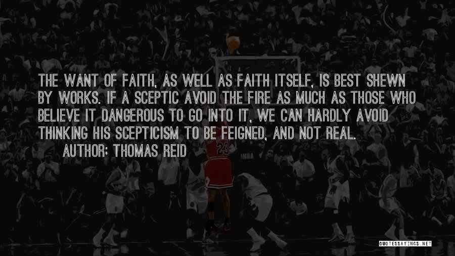 Thomas Reid Quotes: The Want Of Faith, As Well As Faith Itself, Is Best Shewn By Works. If A Sceptic Avoid The Fire