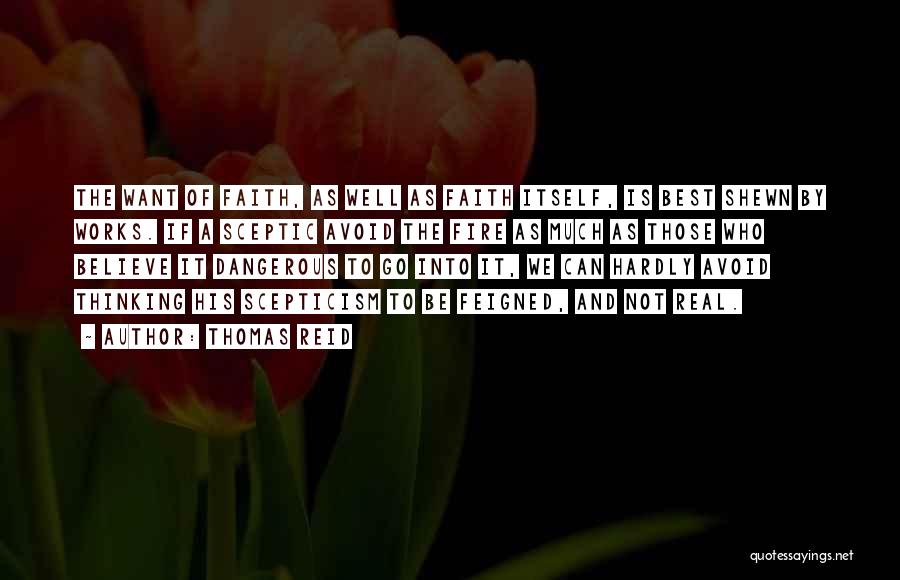 Thomas Reid Quotes: The Want Of Faith, As Well As Faith Itself, Is Best Shewn By Works. If A Sceptic Avoid The Fire