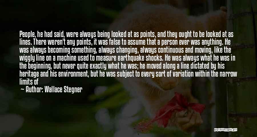 Wallace Stegner Quotes: People, He Had Said, Were Always Being Looked At As Points, And They Ought To Be Looked At As Lines.