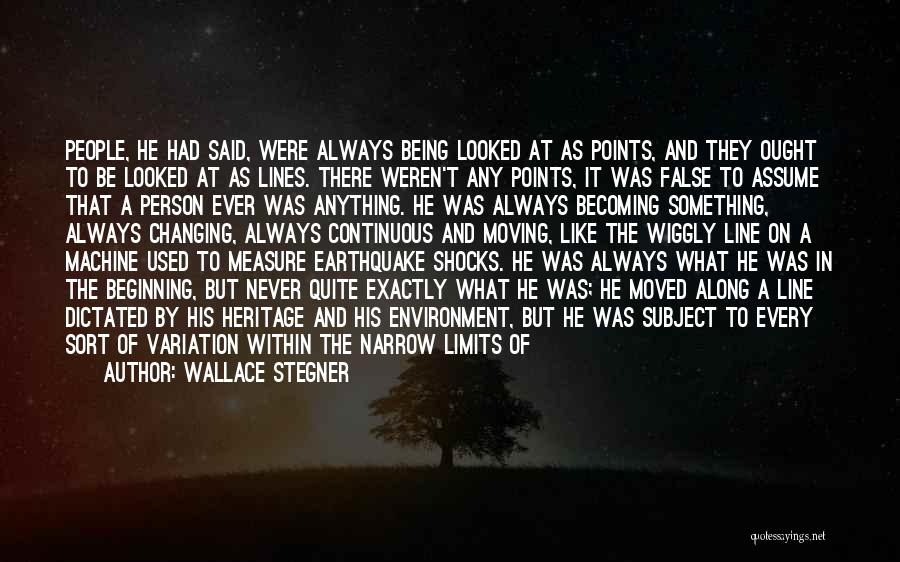 Wallace Stegner Quotes: People, He Had Said, Were Always Being Looked At As Points, And They Ought To Be Looked At As Lines.