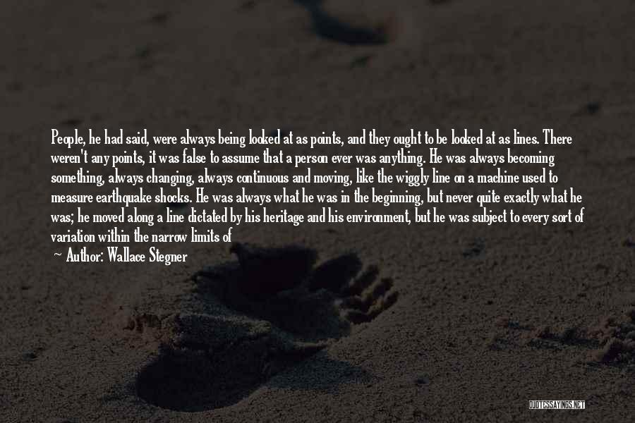 Wallace Stegner Quotes: People, He Had Said, Were Always Being Looked At As Points, And They Ought To Be Looked At As Lines.