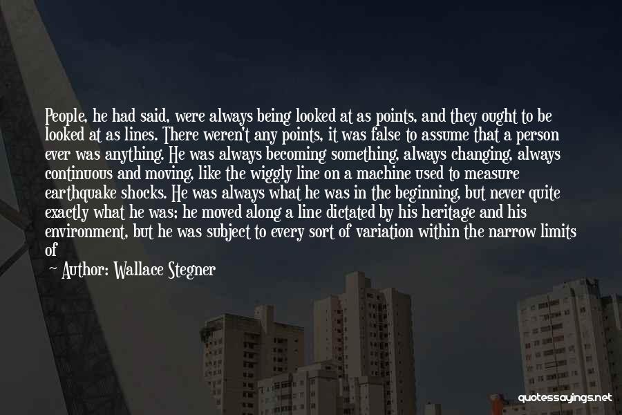 Wallace Stegner Quotes: People, He Had Said, Were Always Being Looked At As Points, And They Ought To Be Looked At As Lines.