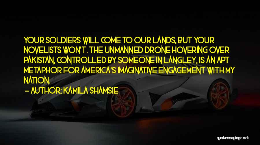 Kamila Shamsie Quotes: Your Soldiers Will Come To Our Lands, But Your Novelists Won't. The Unmanned Drone Hovering Over Pakistan, Controlled By Someone