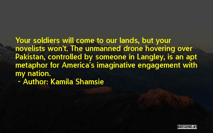 Kamila Shamsie Quotes: Your Soldiers Will Come To Our Lands, But Your Novelists Won't. The Unmanned Drone Hovering Over Pakistan, Controlled By Someone