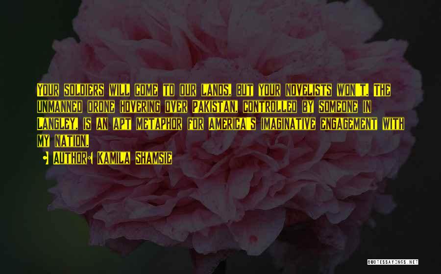 Kamila Shamsie Quotes: Your Soldiers Will Come To Our Lands, But Your Novelists Won't. The Unmanned Drone Hovering Over Pakistan, Controlled By Someone
