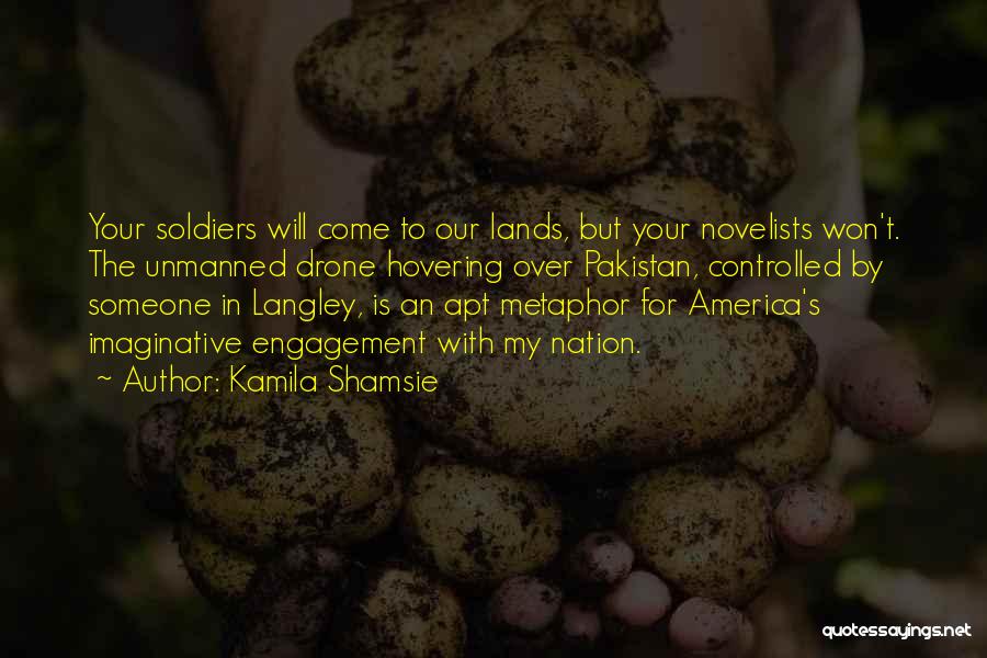 Kamila Shamsie Quotes: Your Soldiers Will Come To Our Lands, But Your Novelists Won't. The Unmanned Drone Hovering Over Pakistan, Controlled By Someone