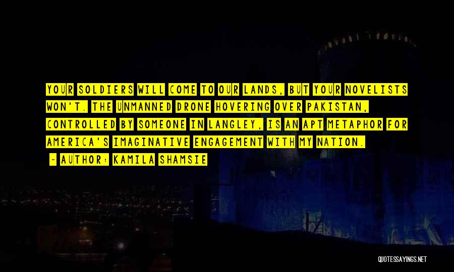 Kamila Shamsie Quotes: Your Soldiers Will Come To Our Lands, But Your Novelists Won't. The Unmanned Drone Hovering Over Pakistan, Controlled By Someone